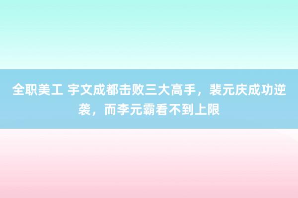 全职美工 宇文成都击败三大高手，裴元庆成功逆袭，而李元霸看不到上限