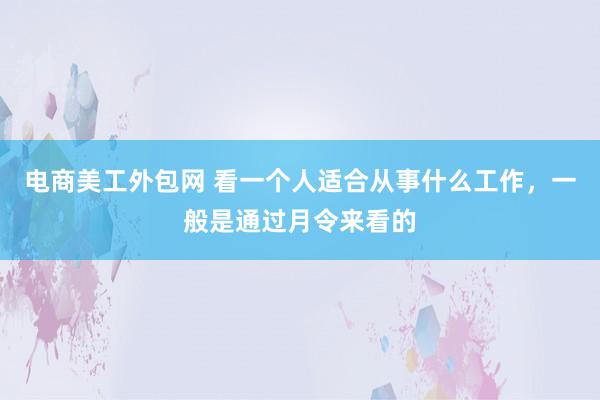 电商美工外包网 看一个人适合从事什么工作，一般是通过月令来看的