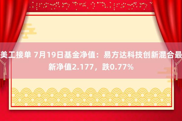 美工接单 7月19日基金净值：易方达科技创新混合最新净值2.177，跌0.77%