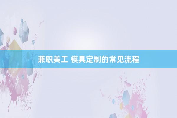 兼职美工 模具定制的常见流程